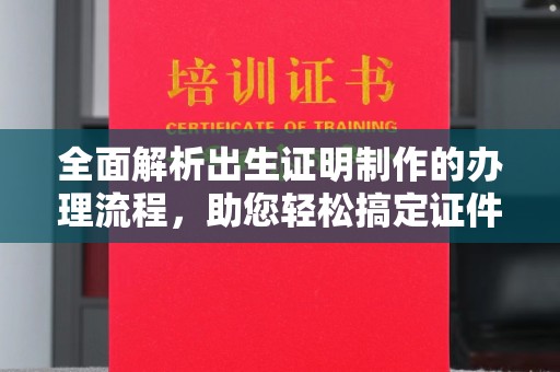 江宁全面解析出生证明制作的办理流程，助您轻松搞定证件办理