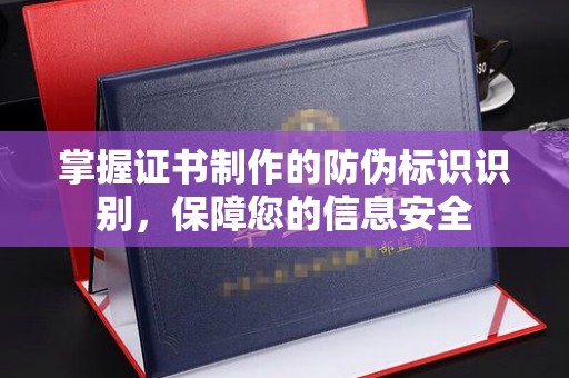 江宁掌握证书制作的防伪标识识别，保障您的信息安全