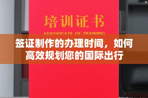 江宁签证制作的办理时间，如何高效规划您的国际出行