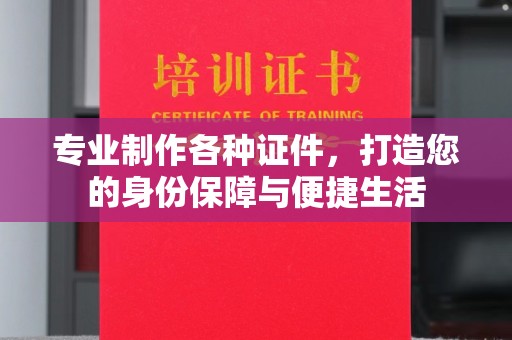 江宁专业制作各种证件，打造您的身份保障与便捷生活