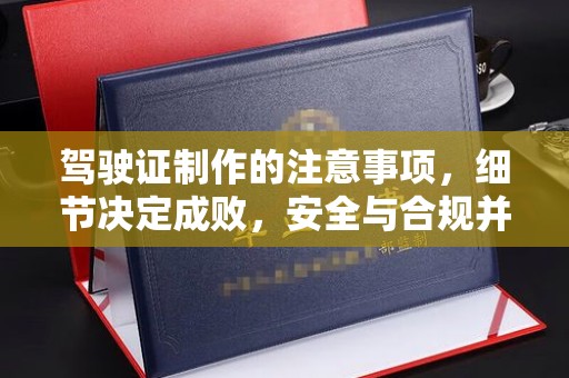 江宁驾驶证制作的注意事项，细节决定成败，安全与合规并行