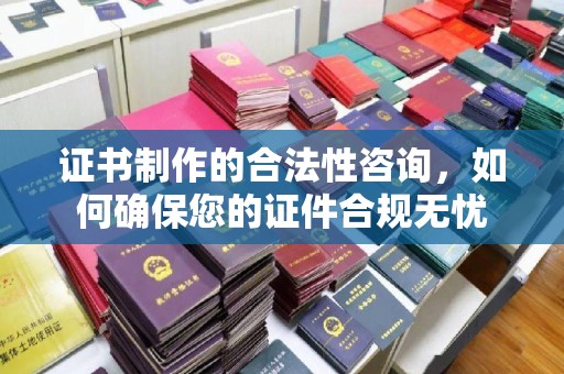 江宁证书制作的合法性咨询，如何确保您的证件合规无忧