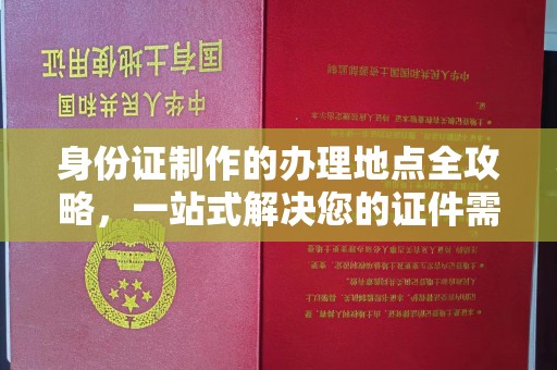 江宁身份证制作的办理地点全攻略，一站式解决您的证件需求