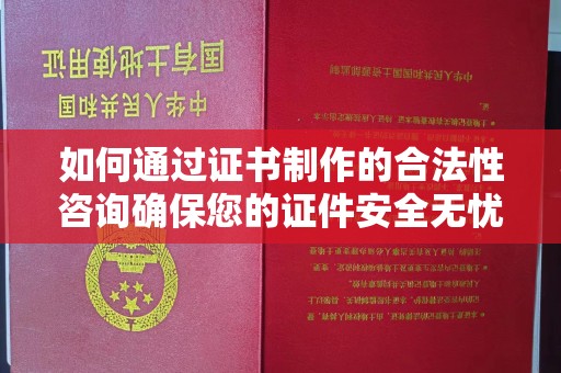 江宁如何通过证书制作的合法性咨询确保您的证件安全无忧