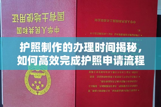 江宁护照制作的办理时间揭秘，如何高效完成护照申请流程