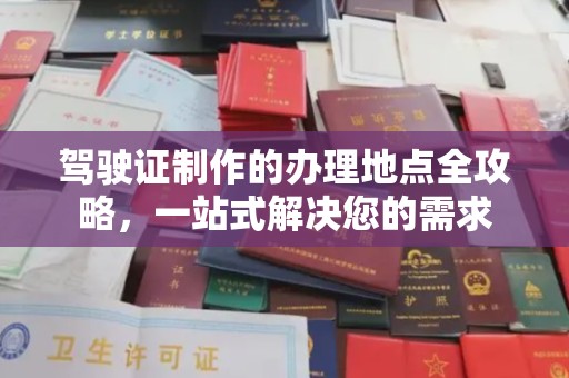 江宁驾驶证制作的办理地点全攻略，一站式解决您的需求