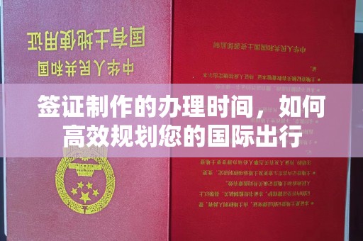 江宁签证制作的办理时间，如何高效规划您的国际出行