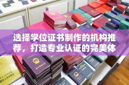 江宁选择学位证书制作的机构推荐，打造专业认证的完美体验