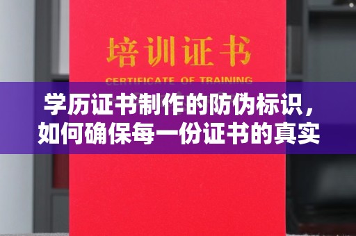 江宁学历证书制作的防伪标识，如何确保每一份证书的真实性？