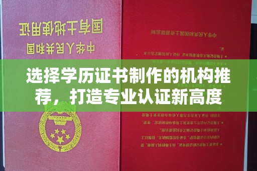 江宁选择学历证书制作的机构推荐，打造专业认证新高度