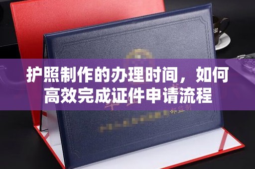 江宁护照制作的办理时间，如何高效完成证件申请流程