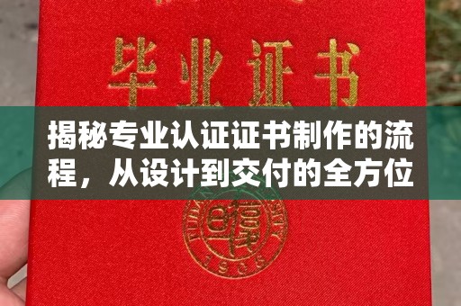 江宁揭秘专业认证证书制作的流程，从设计到交付的全方位指南