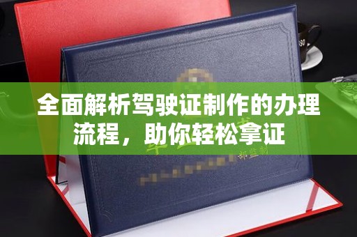 江宁全面解析驾驶证制作的办理流程，助你轻松拿证