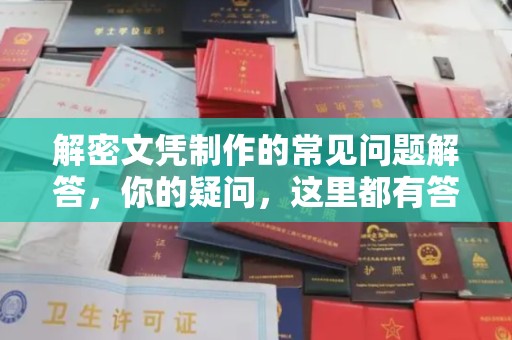 江宁解密文凭制作的常见问题解答，你的疑问，这里都有答案