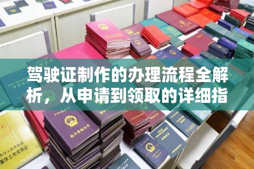 江宁驾驶证制作的办理流程全解析，从申请到领取的详细指南