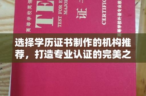 江宁选择学历证书制作的机构推荐，打造专业认证的完美之选