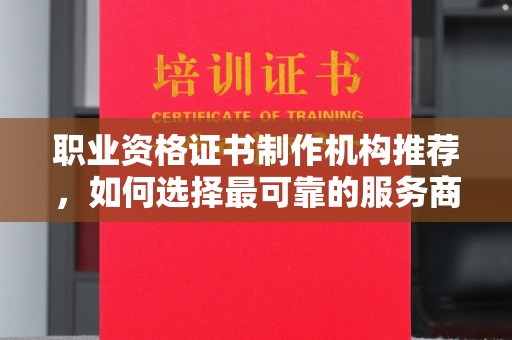 江宁职业资格证书制作机构推荐，如何选择最可靠的服务商