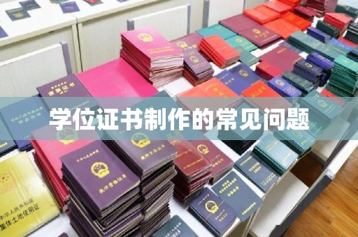 江宁学位证书制作的常见问题