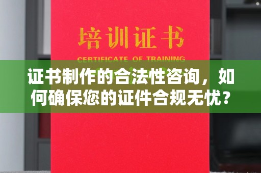 江宁证书制作的合法性咨询，如何确保您的证件合规无忧？