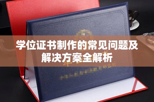 江宁学位证书制作的常见问题及解决方案全解析