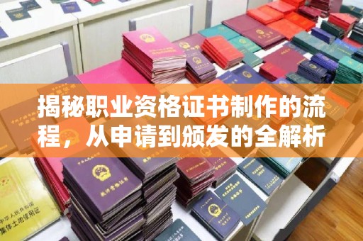 江宁揭秘职业资格证书制作的流程，从申请到颁发的全解析