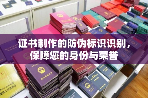江宁证书制作的防伪标识识别，保障您的身份与荣誉