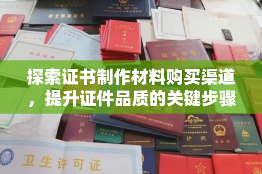 江宁探索证书制作材料购买渠道，提升证件品质的关键步骤
