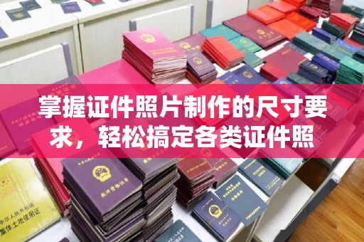 江宁掌握证件照片制作的尺寸要求，轻松搞定各类证件照
