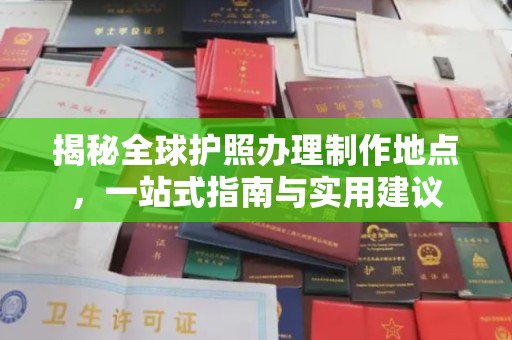 江宁揭秘全球护照办理制作地点，一站式指南与实用建议