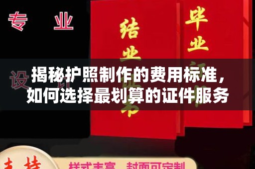 江宁揭秘护照制作的费用标准，如何选择最划算的证件服务？