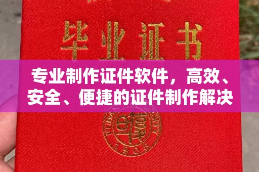 江宁专业制作证件软件，高效、安全、便捷的证件制作解决方案
