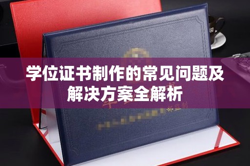 江宁学位证书制作的常见问题及解决方案全解析