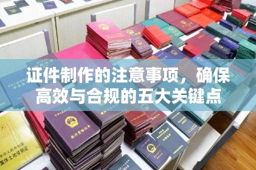 江宁证件制作的注意事项，确保高效与合规的五大关键点