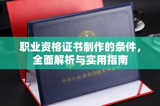 江宁职业资格证书制作的条件，全面解析与实用指南